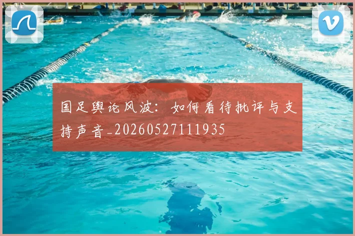 国足舆论风波：如何看待批评与支持声音_20260527111935