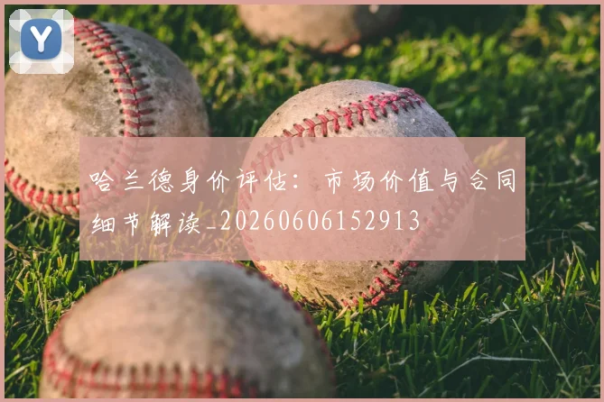 哈兰德身价评估：市场价值与合同细节解读_20260606152913