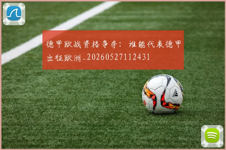 德甲欧战资格争夺：谁能代表德甲出征欧洲_20260527112431