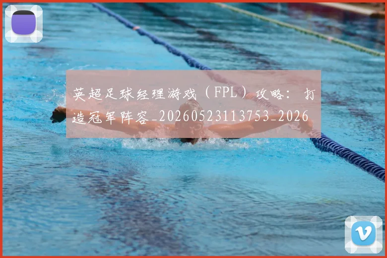 英超足球经理游戏(FPL)攻略:打造冠军阵容_20260523113753_20260702174839