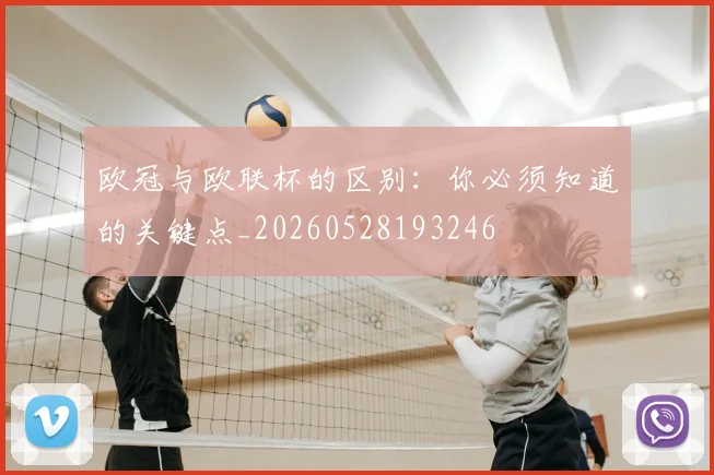 欧冠与欧联杯的区别:你必须知道的关键点_20260528193246