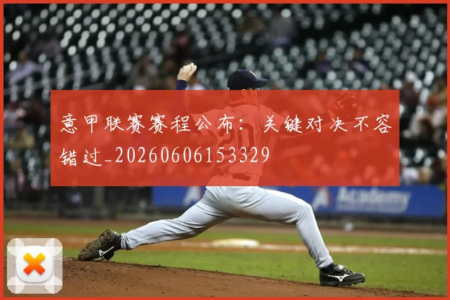 意甲联赛赛程公布:关键对决不容错过_20260606153329
