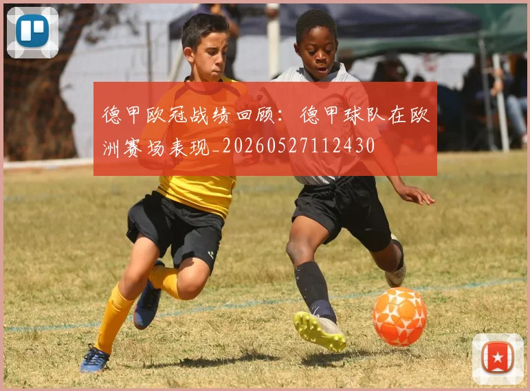 德甲欧冠战绩回顾:德甲球队在欧洲赛场表现_20260527112430