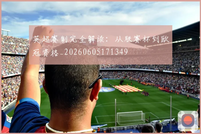 英超赛制完全解读:从联赛杯到欧冠资格_20260605171349