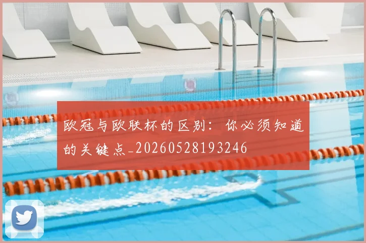欧冠与欧联杯的区别:你必须知道的关键点_20260528193246