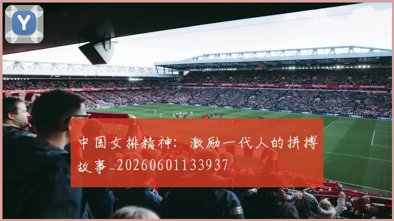 中国女排精神:激励一代人的拼搏故事_20260601133937