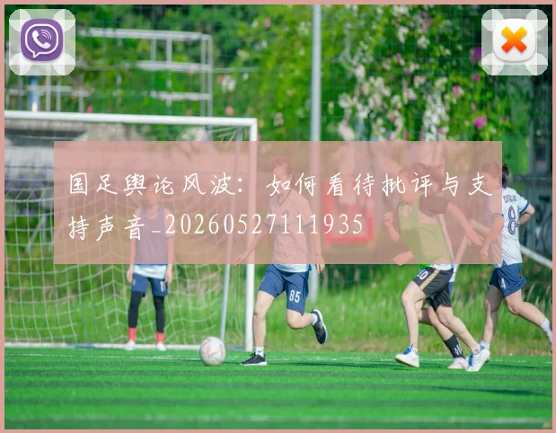 国足舆论风波:如何看待批评与支持声音_20260527111935